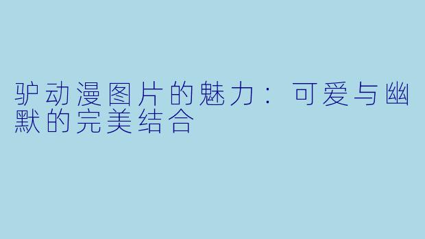 驴动漫图片的魅力:可爱与幽默的完美结合