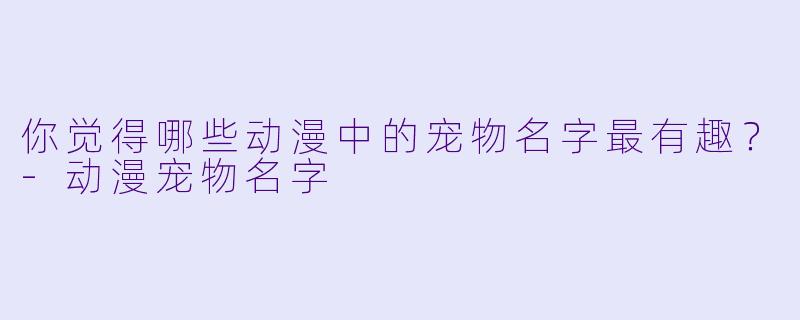 你觉得哪些动漫中的宠物名字最有趣？