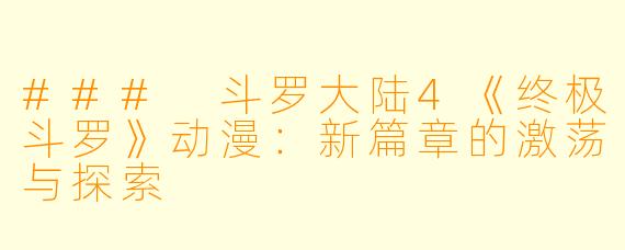 ### 斗罗大陆4《终极斗罗》动漫：新篇章的激荡与探索