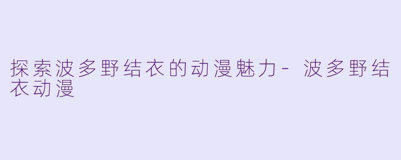 探索波多野结衣的动漫魅力