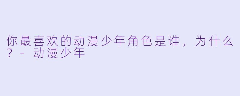 你最喜欢的动漫少年角色是谁，为什么？