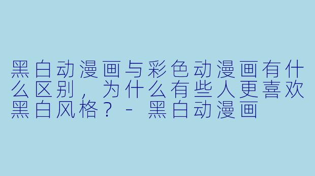黑白动漫画与彩色动漫画有什么区别,为什么有些人更喜欢黑白风格?