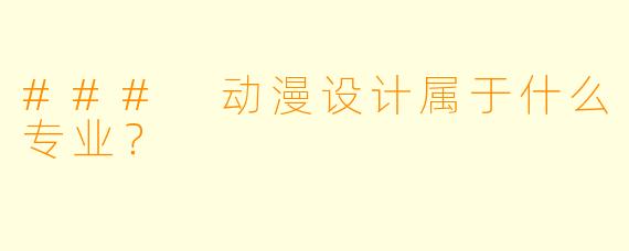 ### 动漫设计属于什么专业？