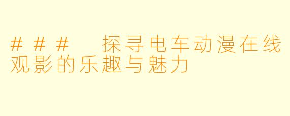 ### 探寻电车动漫在线观影的乐趣与魅力