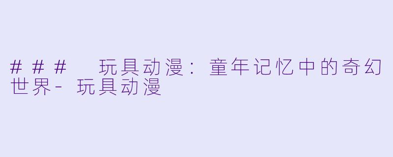 ### 玩具动漫:童年记忆中的奇幻世界