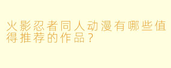 火影忍者同人动漫有哪些值得推荐的作品？