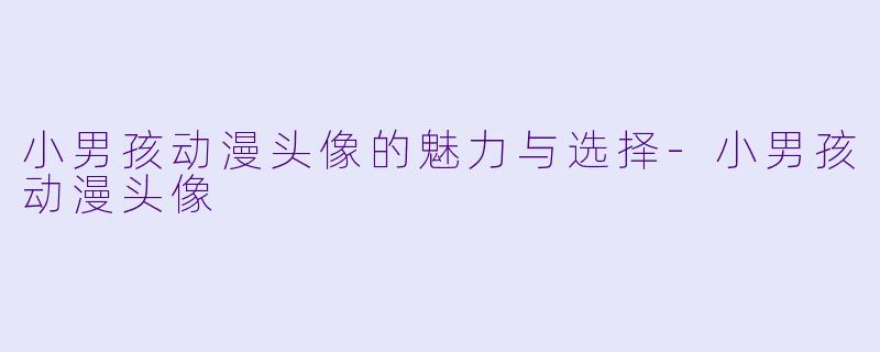 小男孩动漫头像的魅力与选择-小男孩动漫头像