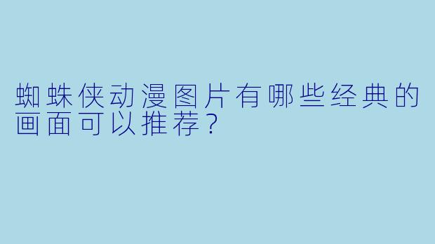 蜘蛛侠动漫图片有哪些经典的画面可以推荐?
