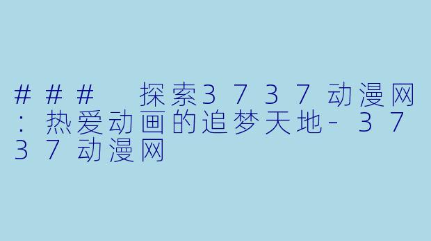 ### 探索3737动漫网：热爱动画的追梦天地-3737动漫网