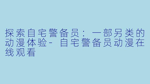 探索自宅警备员：一部另类的动漫体验