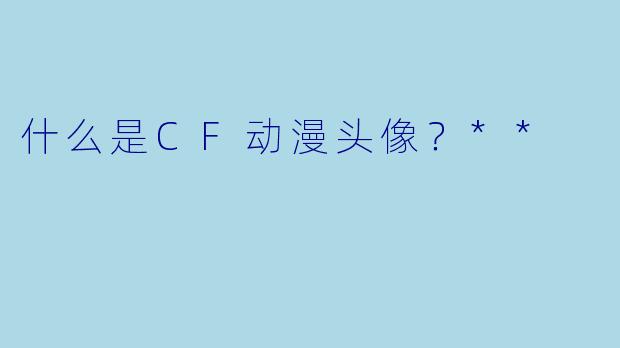 什么是CF动漫头像?**