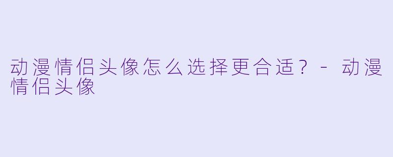 动漫情侣头像怎么选择更合适?
