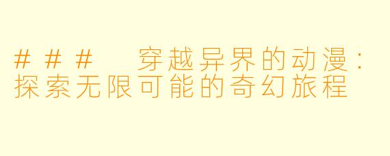 ### 穿越异界的动漫：探索无限可能的奇幻旅程