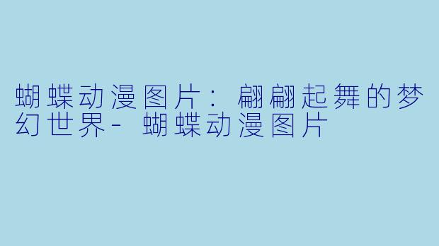 蝴蝶动漫图片：翩翩起舞的梦幻世界-蝴蝶动漫图片