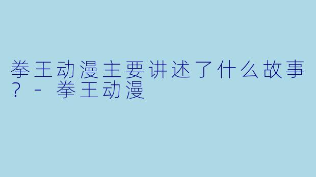 拳王动漫主要讲述了什么故事?