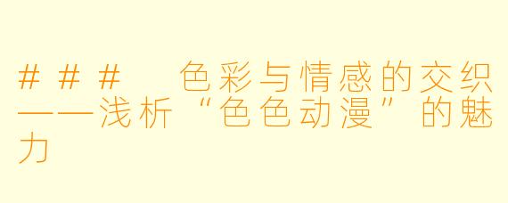 ### 色彩与情感的交织——浅析“色色动漫”的魅力