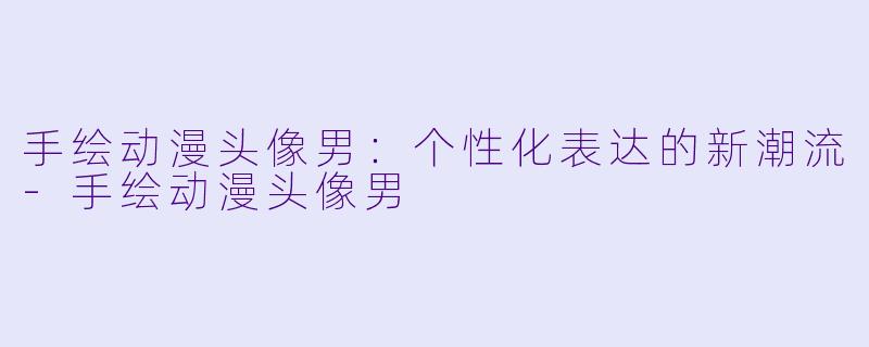 手绘动漫头像男：个性化表达的新潮流-手绘动漫头像男