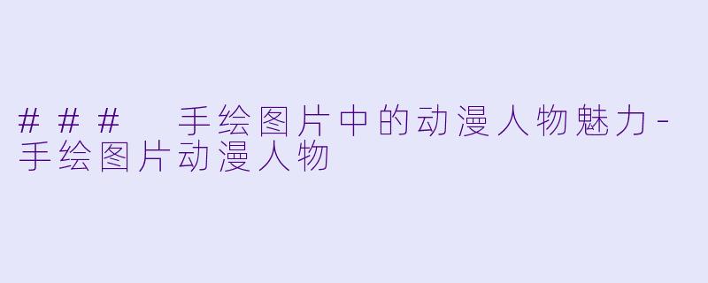 ### 手绘图片中的动漫人物魅力