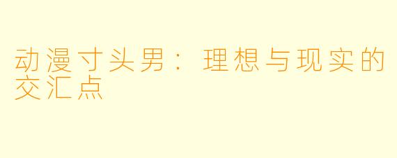 动漫寸头男:理想与现实的交汇点