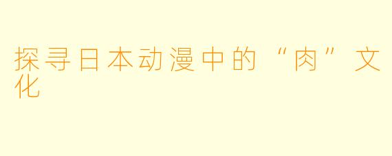 探寻日本动漫中的“肉”文化