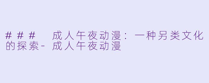 ### 成人午夜动漫：一种另类文化的探索-成人午夜动漫