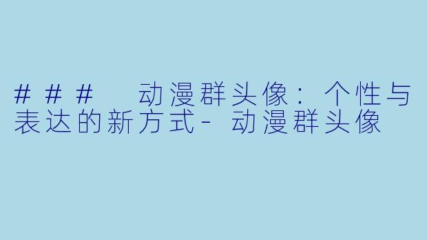 ### 动漫群头像:个性与表达的新方式