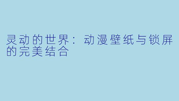 灵动的世界:动漫壁纸与锁屏的完美结合