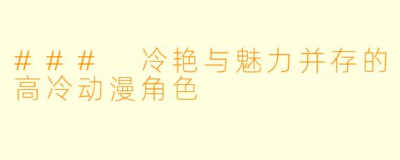 ### 冷艳与魅力并存的高冷动漫角色