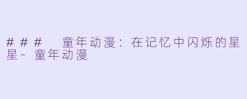 ### 童年动漫:在记忆中闪烁的星星