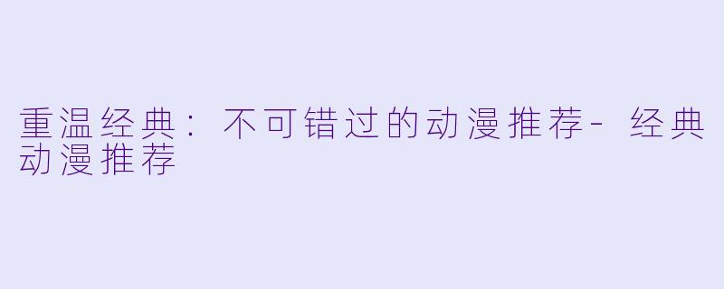 重温经典：不可错过的动漫推荐