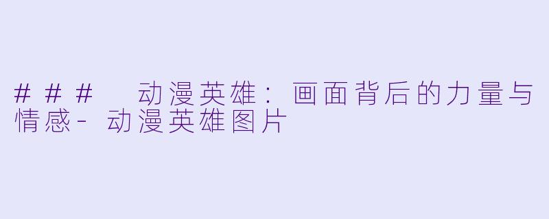 ### 动漫英雄：画面背后的力量与情感-动漫英雄图片