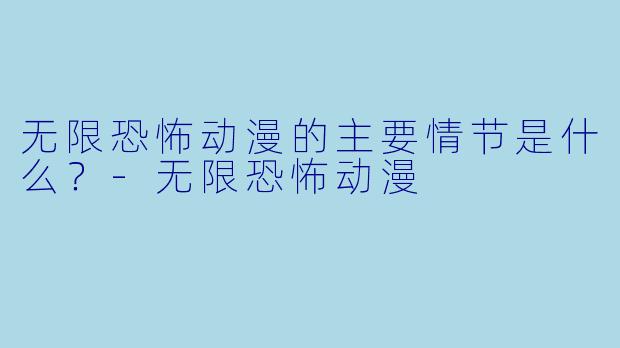 无限恐怖动漫的主要情节是什么?