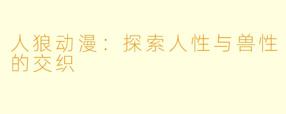 人狼动漫：探索人性与兽性的交织