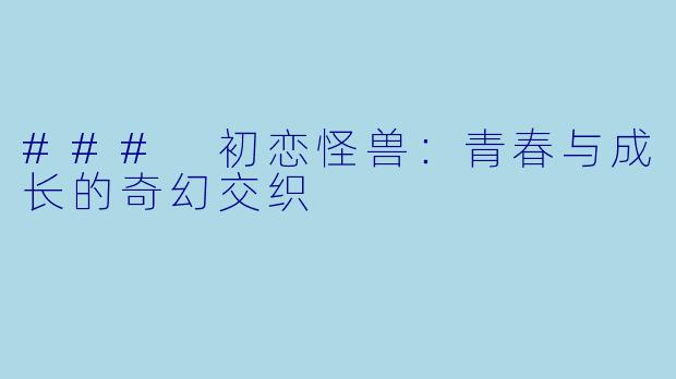 ### 初恋怪兽：青春与成长的奇幻交织