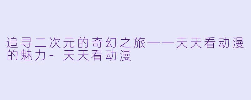 追寻二次元的奇幻之旅——天天看动漫的魅力