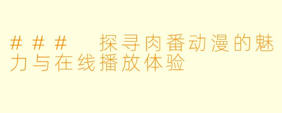 ### 探寻肉番动漫的魅力与在线播放体验