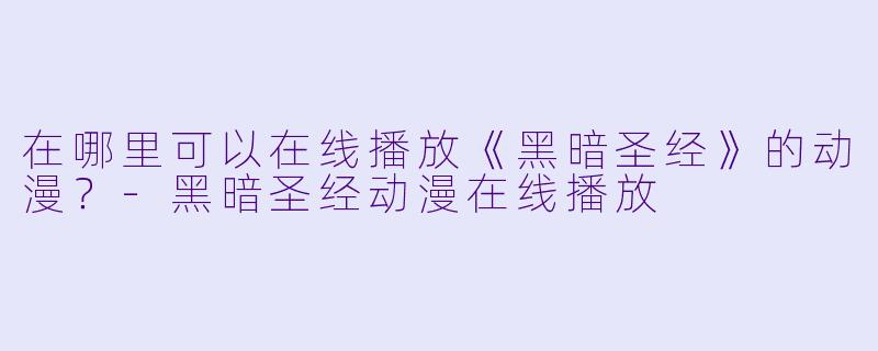 在哪里可以在线播放《黑暗圣经》的动漫？