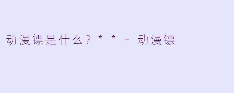 动漫镖是什么？**