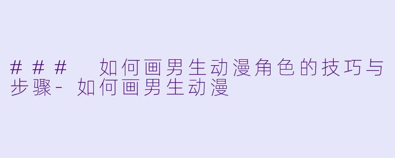 ### 如何画男生动漫角色的技巧与步骤