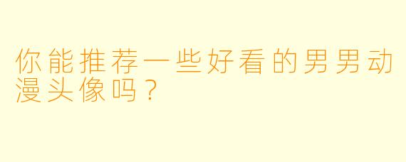 你能推荐一些好看的男男动漫头像吗?