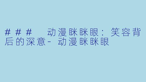### 动漫眯眯眼：笑容背后的深意-动漫眯眯眼