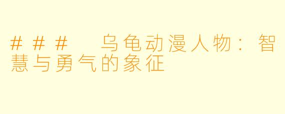 ### 乌龟动漫人物:智慧与勇气的象征