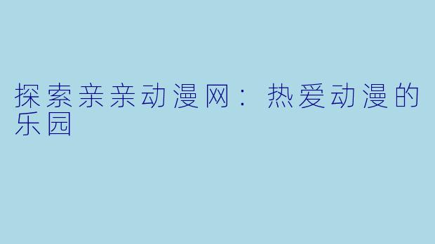 探索亲亲动漫网：热爱动漫的乐园