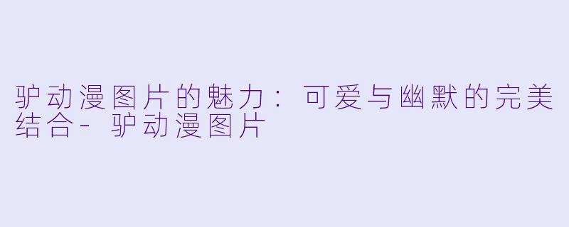 驴动漫图片的魅力：可爱与幽默的完美结合-驴动漫图片