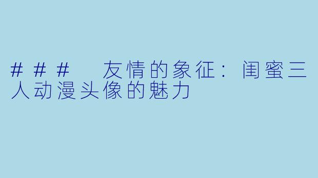### 友情的象征:闺蜜三人动漫头像的魅力