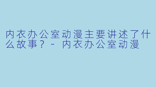 内衣办公室动漫主要讲述了什么故事?