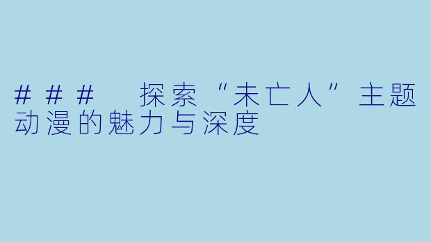 ### 探索“未亡人”主题动漫的魅力与深度