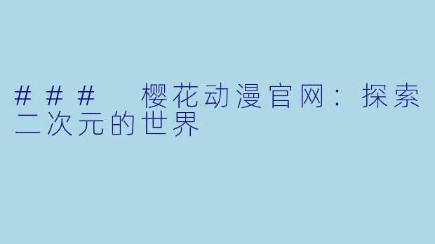 ### 樱花动漫官网:探索二次元的世界