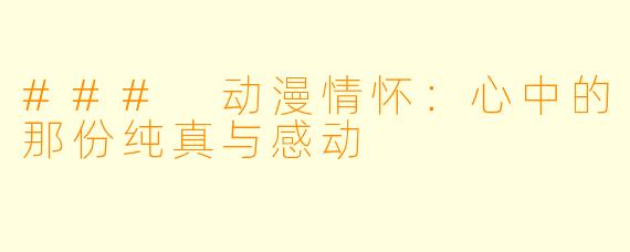 ### 动漫情怀：心中的那份纯真与感动