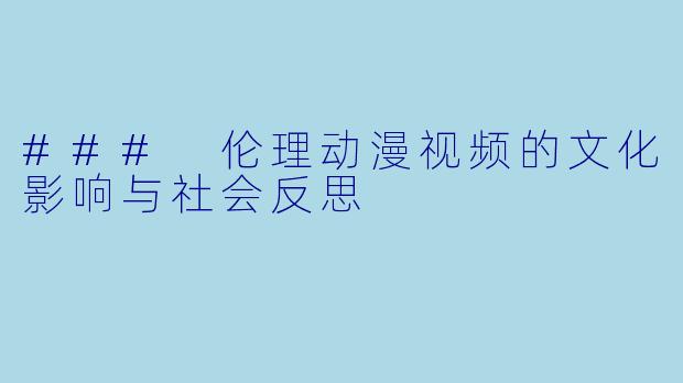 ### 伦理动漫视频的文化影响与社会反思